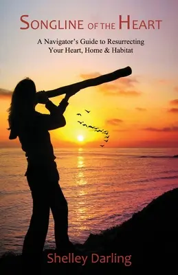 Songline of the Heart: Przewodnik nawigatora po wskrzeszaniu serca, domu i siedliska - Songline of the Heart: A Navigator's Guide to Resurrecting Your Heart, Home & Habitat