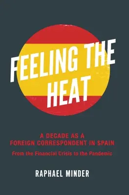 Feeling the Heat: Dekada jako korespondent zagraniczny w Hiszpanii: Od kryzysu finansowego do pandemii - Feeling the Heat: A Decade as a Foreign Correspondent in Spain: From the Financial Crisis to the Pandemic