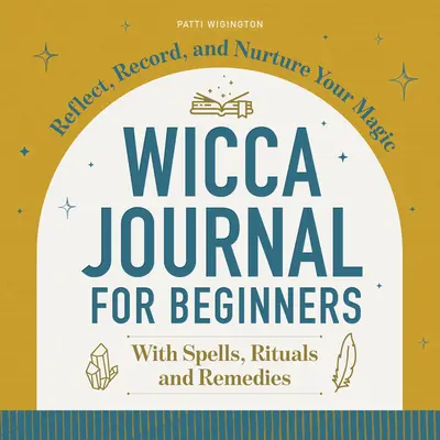 Dziennik Wicca dla początkujących: Odzwierciedlaj, nagrywaj i pielęgnuj swoją magię - Wicca Journal for Beginners: Reflect, Record, and Nurture Your Magic