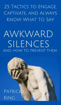 Niezręczna cisza i jak jej zapobiegać: 25 taktyk, aby zaangażować, przyciągnąć uwagę i zawsze wiedzieć, co powiedzieć - Awkward Silences and How to Prevent Them: 25 Tactics to Engage, Captivate, and Always Know What To Say