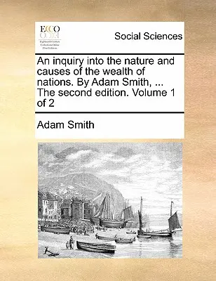 An Inquiry Into the Nature and Causes of the Wealth of Nations. autorstwa Adama Smitha, ... drugie wydanie. Tom 1 z 2 - An Inquiry Into the Nature and Causes of the Wealth of Nations. by Adam Smith, ... the Second Edition. Volume 1 of 2