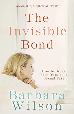 Niewidzialna więź: jak uwolnić się od seksualnej przeszłości - The Invisible Bond: How to Break Free from Your Sexual Past