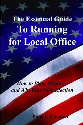 The Essential Guide to Running for Local Office: Jak zaplanować, zorganizować i wygrać następne wybory - The Essential Guide to Running for Local Office: How to Plan, Organize and Win Your Next Election