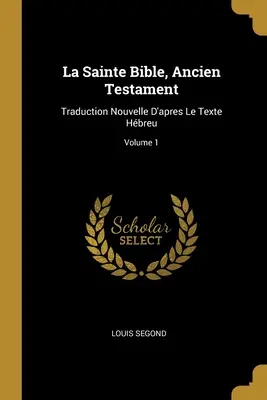 La Sainte Bible, Ancien Testament: Traduction Nouvelle D'apres Le Texte Hbreu; Tom 1 - La Sainte Bible, Ancien Testament: Traduction Nouvelle D'apres Le Texte Hbreu; Volume 1