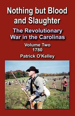 Nic oprócz krwi i rzezi: Wojna rewolucyjna w Karolinach, tom 2 1780 - Nothing But Blood and Slaughter: The Revolutionary War in the Carolinas, Volume 2 1780