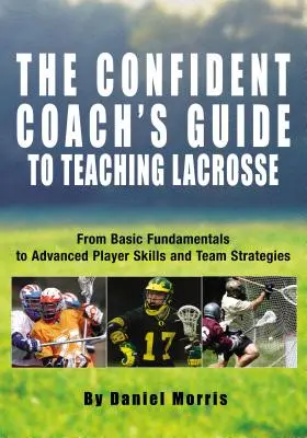 Przewodnik Pewnego Trenera po Nauczaniu Lacrosse: Od podstawowych podstaw do zaawansowanych umiejętności i strategii zespołowych - Confident Coach's Guide to Teaching Lacrosse: From Basic Fundamentals to Advanced Player Skills and Team Strategies