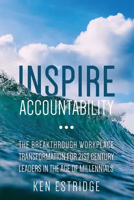 Inspire Accountability: Przełomowa transformacja miejsca pracy dla liderów XXI wieku w erze milenialsów - Inspire Accountability: The Breakthrough Workplace Transformation for 21st Century Leaders in the Age of Millennials