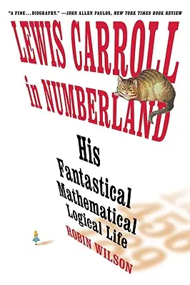 Lewis Carroll w krainie liczb: His Fantastical Mathematical Logical Life: An Agony in Eight Fits - Lewis Carroll in Numberland: His Fantastical Mathematical Logical Life: An Agony in Eight Fits