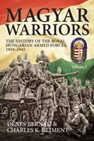 Magyar Warriors, tom 1 - Historia Królewskich Węgierskich Sił Zbrojnych 1919-1945 - Magyar Warriors, Volume 1 - The History of the Royal Hungarian Armed Forces 1919-1945