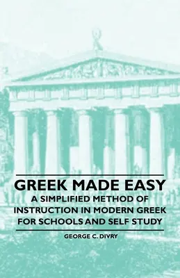 Greek Made Easy - Uproszczona metoda nauczania współczesnego języka greckiego dla szkół i do samodzielnej nauki - Greek Made Easy - A Simplified Method of Instruction in Modern Greek for Schools and Self Study