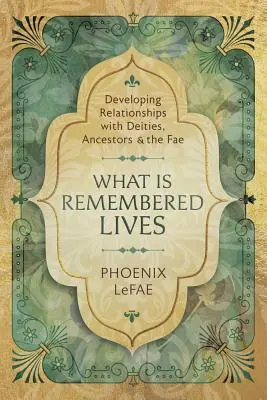 What Is Remembered Lives: Rozwijanie relacji z bóstwami, przodkami i Fae - What Is Remembered Lives: Developing Relationships with Deities, Ancestors & the Fae