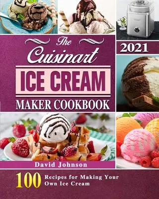 Książka kucharska Cuisinart Ice Cream Maker 2021: 100 przepisów na robienie własnych lodów - The Cuisinart Ice Cream Maker Cookbook 2021: 100 Recipes for Making Your Own Ice Cream