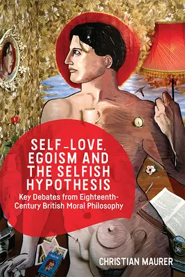 Miłość własna, egoizm i hipoteza samolubstwa: Kluczowe debaty XVIII-wiecznej brytyjskiej filozofii moralnej - Self-Love, Egoism and the Selfish Hypothesis: Key Debates from Eighteenth-Century British Moral Philosophy