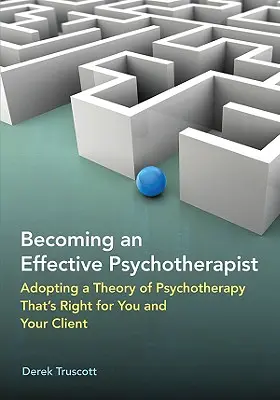 Stawanie się skutecznym psychoterapeutą: Przyjęcie teorii psychoterapii odpowiedniej dla ciebie i twojego klienta - Becoming an Effective Psychotherapist: Adopting a Theory of Psychotherapy Thats Right for You and Your Client