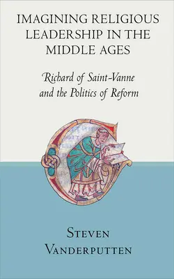 Wyobrażenia o przywództwie religijnym w średniowieczu: Ryszard z Saint-Vanne i polityka reformy - Imagining Religious Leadership in the Middle Ages: Richard of Saint-Vanne and the Politics of Reform