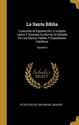 La Santa Biblia: Traducida Al Espaol De La Vulgata Latina Y Anotada Conforme Al Sentido De Los Santos Padres Y Espositores Catlicos;