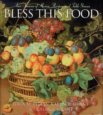 Bless This Food: Cztery pory roku menu, przepisów i łask stołu - Bless This Food: Four Seasons of Menus, Recipes and Table Graces