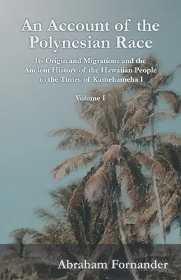 An Account of the Polynesian Race - Its Origin and Migrations and the Ancient History of the Hawaiian People to the Times of Kamehameha I - Tom I - An Account of the Polynesian Race - Its Origin and Migrations and the Ancient History of the Hawaiian People to the Times of Kamehameha I - Volume I