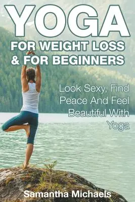 Joga dla utraty wagi i dla początkujących: Wyglądaj seksownie, znajdź spokój i poczuj się pięknie dzięki jodze - Yoga For Weight Loss & For Beginners: Look Sexy, Find Peace And Feel Beautiful With Yoga