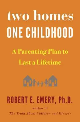 Dwa domy, jedno dzieciństwo: Plan rodzicielski na całe życie - Two Homes, One Childhood: A Parenting Plan to Last a Lifetime