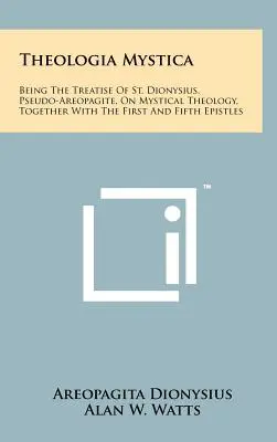Theologia Mystica: Będąc traktatem św. Dionizego, Pseudo-Areopagity, o teologii mistycznej, wraz z pierwszym i piątym epistołem - Theologia Mystica: Being The Treatise Of St. Dionysius, Pseudo-Areopagite, On Mystical Theology, Together With The First And Fifth Epistl