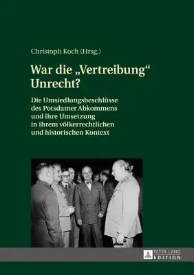 Czy wypędzenie było niesprawiedliwe? Decyzje przesiedleńcze w ramach umowy poczdamskiej i ich realizacja w kontekście etnicznym i historycznym - War Die Vertreibung Unrecht?: Die Umsiedlungsbeschluesse Des Potsdamer Abkommens Und Ihre Umsetzung in Ihrem Voelkerrechtlichen Und Historischen Kon