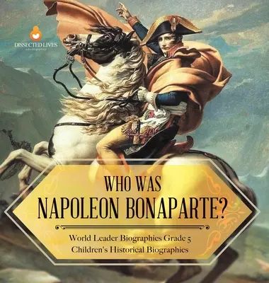 Kim był Napoleon Bonaparte? Biografie światowych przywódców Biografie historyczne dla dzieci z klasy 5 - Who Was Napoleon Bonaparte? World Leader Biographies Grade 5 Children's Historical Biographies