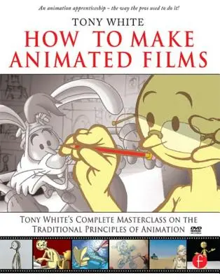 Jak tworzyć filmy animowane: Kompletny kurs mistrzowski Tony'ego White'a na temat tradycyjnych zasad animacji [z DVD ROM] - How to Make Animated Films: Tony White's Complete Masterclass on the Traditional Principals of Animation [With DVD ROM]