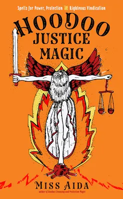 Magia sprawiedliwości Hoodoo: zaklęcia zapewniające moc, ochronę i sprawiedliwą windykację - Hoodoo Justice Magic: Spells for Power, Protection and Righteous Vindication
