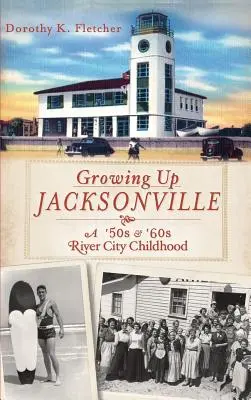 Dorastanie w Jacksonville: Dzieciństwo w River City w latach 50. i 60. - Growing Up Jacksonville: A '50s and '60s River City Childhood