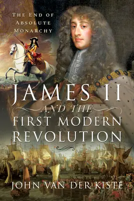 Jakub II i pierwsza nowoczesna rewolucja: Koniec monarchii absolutnej - James II and the First Modern Revolution: The End of Absolute Monarchy