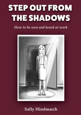 Wyjdź z cienia: Jak być widzianym i słyszanym w pracy - Step Out From The Shadows: How to be Seen and Heard at Work