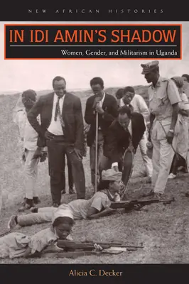 W cieniu Idi Amina: kobiety, płeć i militaryzm w Ugandzie - In Idi Amin's Shadow: Women, Gender, and Militarism in Uganda