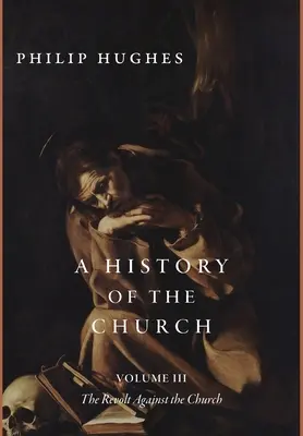 Historia Kościoła, tom III: Bunt przeciwko Kościołowi - A History of the Church, Volume III: The Revolt Against the Church