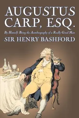 Augustus Carp, Esq., Being the Autobiography of a Really Good Man autorstwa Sir Henry'ego Bashforda, literatura piękna, klasyka, akcja i przygoda - Augustus Carp, Esq., Being the Autobiography of a Really Good Man by Sir Henry Bashford, Fiction, Literary, Classics, Action & Adventure