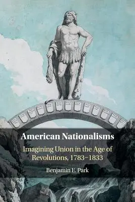 Amerykańskie nacjonalizmy: Wyobrażenia o Unii w epoce rewolucji, 1783-1833 - American Nationalisms: Imagining Union in the Age of Revolutions, 1783-1833