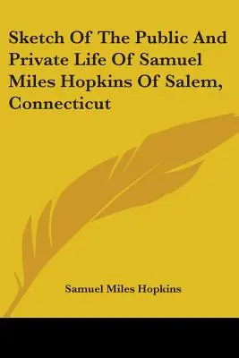 Szkic życia publicznego i prywatnego Samuela Milesa Hopkinsa z Salem w stanie Connecticut - Sketch Of The Public And Private Life Of Samuel Miles Hopkins Of Salem, Connecticut