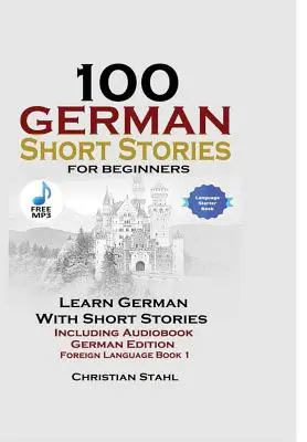 100 niemieckich opowiadań dla początkujących Naucz się niemieckiego z opowiadaniami zawierającymi audiobook Edycja niemiecka Książka obcojęzyczna 1 - 100 German Short Stories for Beginners Learn German with Stories Including Audiobook German Edition Foreign Language Book 1