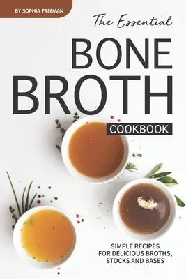 Niezbędna książka kucharska bulionu kostnego: Proste przepisy na pyszne buliony, wywary i bazy - The Essential Bone Broth Cookbook: Simple Recipes for Delicious Broths, Stocks and Bases