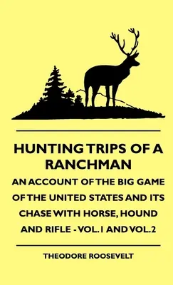 Hunting Trips of a Ranchman - An Account of the Big Game of the United States and its Chase with Horse, Hound and Rifle - Vol.1 i Vol.2 - Hunting Trips of a Ranchman - An Account of the Big Game of the United States and its Chase with Horse, Hound and Rifle - Vol.1 and Vol.2