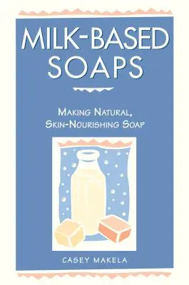 Mydła na bazie mleka: Tworzenie naturalnego, odżywczego dla skóry mydła - Milk-Based Soaps: Making Natural, Skin-Nourishing Soap
