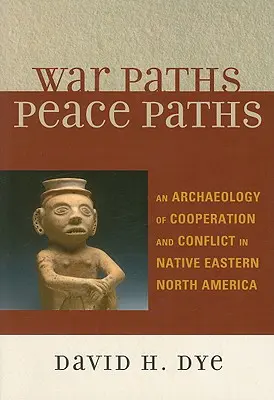 Ścieżki wojny, ścieżki pokoju: Archeologia współpracy i konfliktów w rdzennej wschodniej Ameryce Północnej - War Paths, Peace Paths: An Archaeology of Cooperation and Conflict in Native Eastern North America