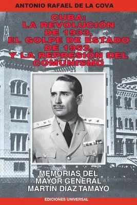 Kuba: La Revolucin de 1933, El Golpe de Estado de 1952, y La Represin del Comunismo...: Memorias del Mayor General Martn D - Cuba: La Revolucin de 1933, El Golpe de Estado de 1952, y La Represin del Comunismo.: Memorias del Mayor General Martn D