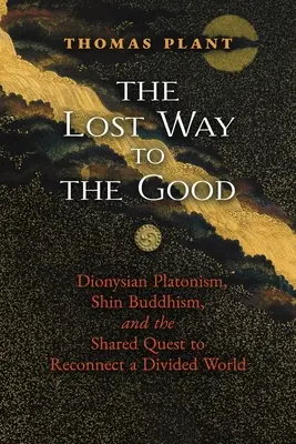 Zagubiona droga do dobra: Dionizyjski platonizm, buddyzm shin i wspólne dążenie do ponownego połączenia podzielonego świata - The Lost Way to the Good: Dionysian Platonism, Shin Buddhism, and the Shared Quest to Reconnect a Divided World