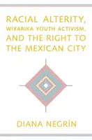 Odmienność rasowa, aktywizm młodzieży z Wixariki i prawo do meksykańskiego miasta - Racial Alterity, Wixarika Youth Activism, and the Right to the Mexican City