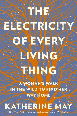 The Electricity of Every Living Thing: Spacer kobiety w dziczy, aby znaleźć drogę do domu - The Electricity of Every Living Thing: A Woman's Walk in the Wild to Find Her Way Home