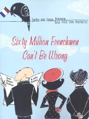 Sześćdziesiąt milionów Francuzów nie może się mylić: Dlaczego kochamy Francję, ale nie Francuzów - Sixty Million Frenchmen Can't Be Wrong: Why We Love France, But Not the French