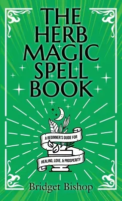 Księga zaklęć magii ziół: Przewodnik dla początkujących po zaklęciach na miłość, zdrowie, bogactwo i nie tylko - The Herb Magic Spell Book: A Beginner's Guide For Spells for Love, Health, Wealth, and More