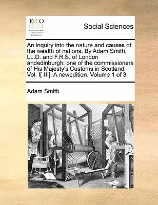 An Inquiry Into the Nature and Causes of the Wealth of Nations. autorstwa Adama Smitha, LL.D. i F.R.S. z Londynu i Edynburga: Jeden z komisarzy Hi - An Inquiry Into the Nature and Causes of the Wealth of Nations. by Adam Smith, LL.D. and F.R.S. of London Andedinburgh: One of the Commissioners of Hi