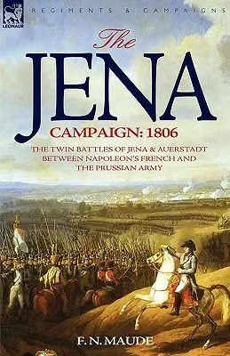 Kampania jenajska: 1806: Bliźniacze bitwy pod Jeną i Auerstadt pomiędzy francuską i pruską armią Napoleona - The Jena Campaign: 1806-The Twin Battles of Jena & Auerstadt Between Napoleon's French and the Prussian Army
